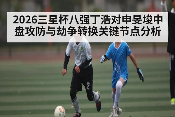 2026三星杯八强丁浩对申旻埈中盘攻防与劫争转换关键节点分析